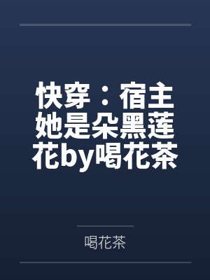 快穿：宿主她是朵黑莲花by喝花茶