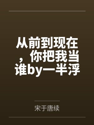 从前到现在，你把我当谁by一半浮生唐续