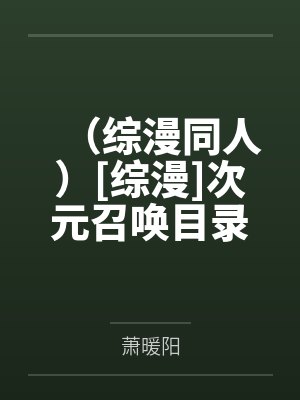 （综漫同人）[综漫]次元召唤目录笔趣阁无弹窗