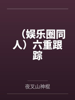 （娱乐圈同人）六重跟踪