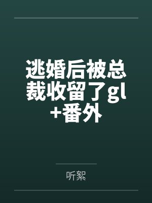 逃婚后被总裁收留了gl+番外